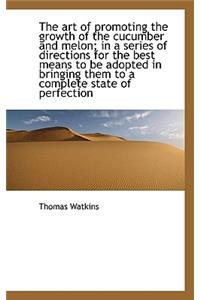 The Art of Promoting the Growth of the Cucumber and Melon; In a Series of Directions for the Best Me