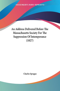 An Address Delivered Before The Massachusetts Society For The Suppression Of Intemperance (1827)