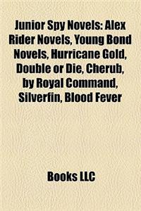Junior Spy Novels (Book Guide): Alex Rider Novels, Young Bond Novels, Hurricane Gold, Double or Die, by Royal Command, Silverfin, Cherub