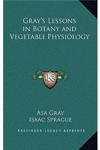 Gray's Lessons in Botany and Vegetable Physiology