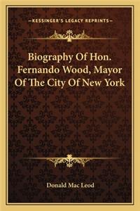 Biography of Hon. Fernando Wood, Mayor of the City of New Yobiography of Hon. Fernando Wood, Mayor of the City of New York Rk