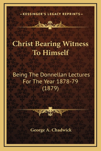 Christ Bearing Witness to Himself: Being the Donnellan Lectures for the Year 1878-79 (1879)