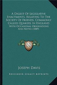 A Digest Of Legislative Enactments, Relating To The Society Of Friends, Commonly Called Quakers In England