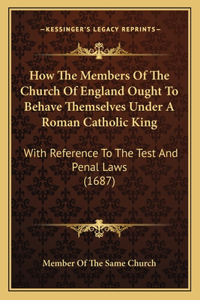 How The Members Of The Church Of England Ought To Behave Themselves Under A Roman Catholic King