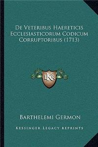 De Veteribus Haereticis Ecclesiasticorum Codicum Corruptoribus (1713)