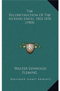 The Reconstruction Of The Seceded States, 1865-1876 (1905)