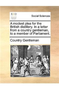A Modest Plea for the British Distillery. in a Letter from a Country Gentleman, to a Member of Parliament.
