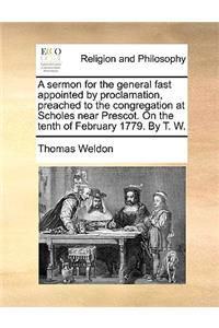 A sermon for the general fast appointed by proclamation, preached to the congregation at Scholes near Prescot. On the tenth of February 1779. By T. W.