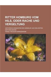 Ritter Homburg Vom Hils, Oder Rache Und Vergeltung; Historisch-Romantisches Gemalde Aus Den Zeiten Der Kreuzzuge
