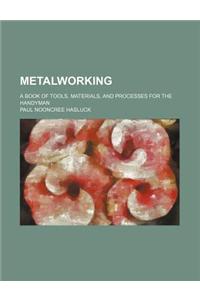 Metalworking; A Book of Tools, Materials, and Processes for the Handyman