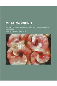 Metalworking; A Book of Tools, Materials, and Processes for the Handyman