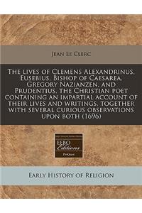 The Lives of Clemens Alexandrinus, Eusebius, Bishop of Caesarea, Gregory Nazianzen, and Prudentius, the Christian Poet Containing an Impartial Account of Their Lives and Writings, Together with Several Curious Observations Upon Both (1696)