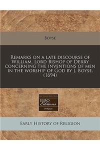 Remarks on a Late Discourse of William, Lord Bishop of Derry Concerning the Inventions of Men in the Worship of God by J. Boyse. (1694)