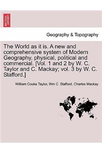 World as it is. A new and comprehensive system of Modern Geography, physical, political and commercial. [Vol. 1 and 2 by W. C. Taylor and C. Mackay; vol. 3 by W. C. Stafford.]