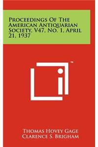 Proceedings of the American Antiquarian Society, V47, No. 1, April 21, 1937