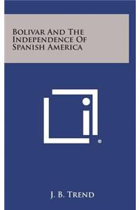 Bolivar and the Independence of Spanish America