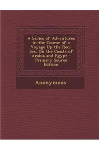 Series of Adventures in the Course of a Voyage Up the Red-Sea, on the Coasts of Arabia and Egypt