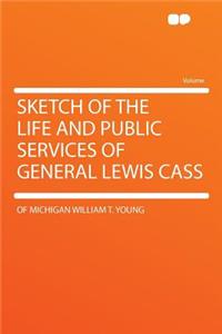 Sketch of the Life and Public Services of General Lewis Cass