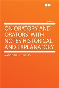 On Oratory and Orators. with Notes Historical and Explanatory Volume 1