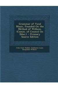 Grammar of Vocal Music, Founded on the Method of Wilhem. (Comm. of Council on Educ.).