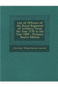 List of Officers of the Royal Regiment of Artillery from the Year 1716 to the Year 1899 - Primary Source Edition