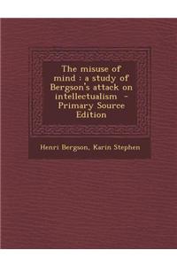 The Misuse of Mind: A Study of Bergson's Attack on Intellectualism
