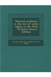 Selected Problems in the Law of Water Rights in the West - Primary Source Edition