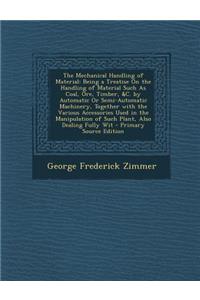 The Mechanical Handling of Material: Being a Treatise on the Handling of Material Such as Coal, Ore, Timber, &C. by Automatic or Semi-Automatic Machin