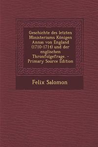Geschichte Des Letzten Ministeriums Konigen Annas Von England (1710-1714) Und Der Englischen Thronfolgefrage. - Primary Source Edition
