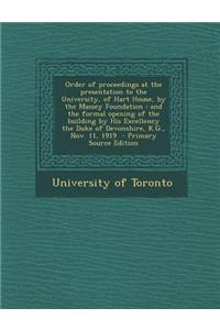 Order of Proceedings at the Presentation to the University, of Hart House, by the Massey Foundation: And the Formal Opening of the Building by His Excellency the Duke of Devonshire, K.G., Nov. 11, 1919
