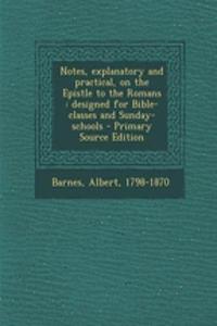 Notes, Explanatory and Practical, on the Epistle to the Romans: Designed for Bible-Classes and Sunday-Schools