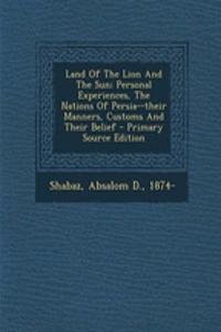 Land of the Lion and the Sun; Personal Experiences, the Nations of Persia--Their Manners, Customs and Their Belief