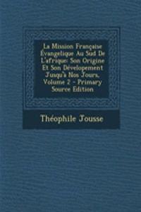 La Mission Francaise Evangelique Au Sud de L'Afrique: Son Origine Et Son Developement Jusqu'a Nos Jours, Volume 2 - Primary Source Edition