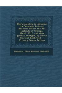 Mural Painting in America; The Scammon Lectures, Delivered Before the Art Institute of Chicago, March, 1912, and Since Greatly Enlarged, by Edwin Howl