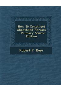 How to Construct Shorthand Phrases - Primary Source Edition