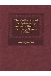 The Collection of Sculptures by Auguste Rodin - Primary Source Edition