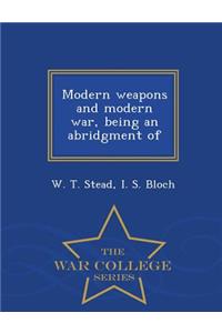 Modern Weapons and Modern War, Being an Abridgment of - War College Series