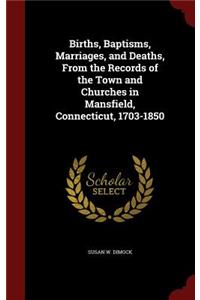 Births, Baptisms, Marriages, and Deaths, From the Records of the Town and Churches in Mansfield, Connecticut, 1703-1850