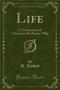 Life: A Novelization of Thompson Buchanan's Play (Classic Reprint)