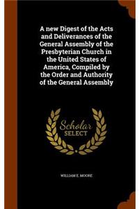 new Digest of the Acts and Deliverances of the General Assembly of the Presbyterian Church in the United States of America, Compiled by the Order and Authority of the General Assembly
