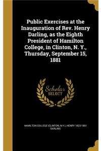 Public Exercises at the Inauguration of Rev. Henry Darling, as the Eighth President of Hamilton College, in Clinton, N. Y., Thursday, September 15, 1881