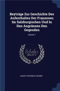 Beyträge Zur Geschichte Des Aufenthaltes Der Franzosen Im Salzburgischen Und In Den Angränzen Den Gegenden; Volume 1