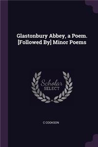 Glastonbury Abbey, a Poem. [Followed By] Minor Poems