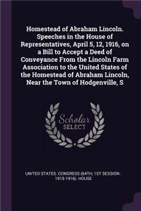 Homestead of Abraham Lincoln. Speeches in the House of Representatives, April 5, 12, 1916, on a Bill to Accept a Deed of Conveyance From the Lincoln Farm Association to the United States of the Homestead of Abraham Lincoln, Near the Town of Hodgenv