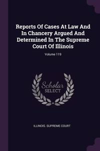 Reports Of Cases At Law And In Chancery Argued And Determined In The Supreme Court Of Illinois; Volume 119
