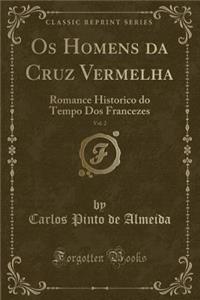 OS Homens Da Cruz Vermelha, Vol. 2: Romance Historico Do Tempo DOS Francezes (Classic Reprint)