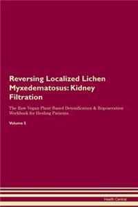 Reversing Localized Lichen Myxedematosus: Kidney Filtration The Raw Vegan Plant-Based Detoxification & Regeneration Workbook for Healing Patients. Volume 5