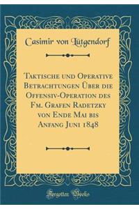 Taktische Und Operative Betrachtungen Über Die Offensiv-Operation Des Fm. Grafen Radetzky Von Ende Mai Bis Anfang Juni 1848 (Classic Reprint)