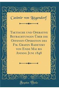 Taktische Und Operative Betrachtungen Ã?ber Die Offensiv-Operation Des Fm. Grafen Radetzky Von Ende Mai Bis Anfang Juni 1848 (Classic Reprint)