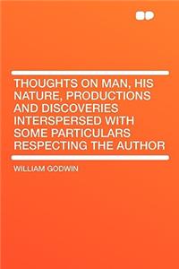 Thoughts on Man, His Nature, Productions and Discoveries Interspersed with Some Particulars Respecting the Author